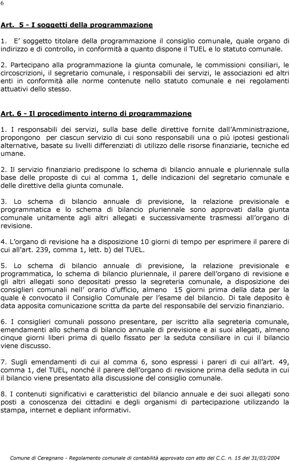 Partecipano alla programmazione la giunta comunale, le commissioni consiliari, le circoscrizioni, il segretario comunale, i responsabili dei servizi, le associazioni ed altri enti in conformità alle