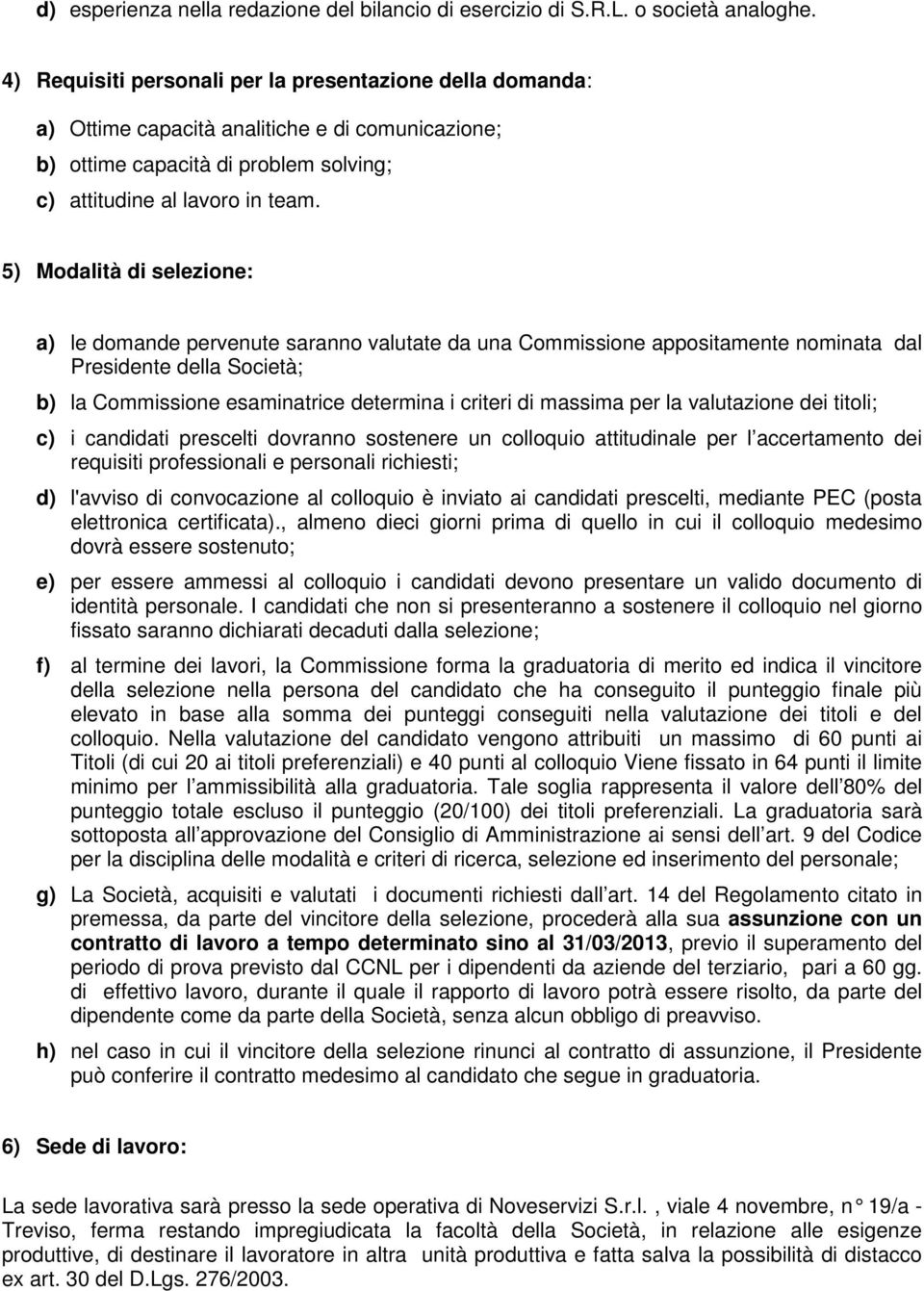 5) Modalità di selezione: a) le domande pervenute saranno valutate da una Commissione appositamente nominata dal Presidente della Società; b) la Commissione esaminatrice determina i criteri di