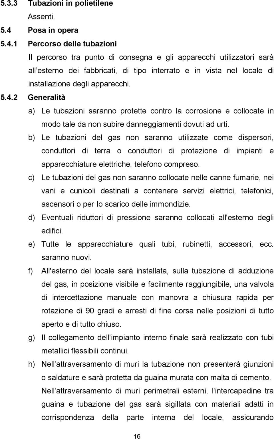 1 Percorso delle tubazioni II percorso tra punto di consegna e gli apparecchi utilizzatori sarà all esterno dei fabbricati, di tipo interrato e in vista nel locale di installazione degli apparecchi.