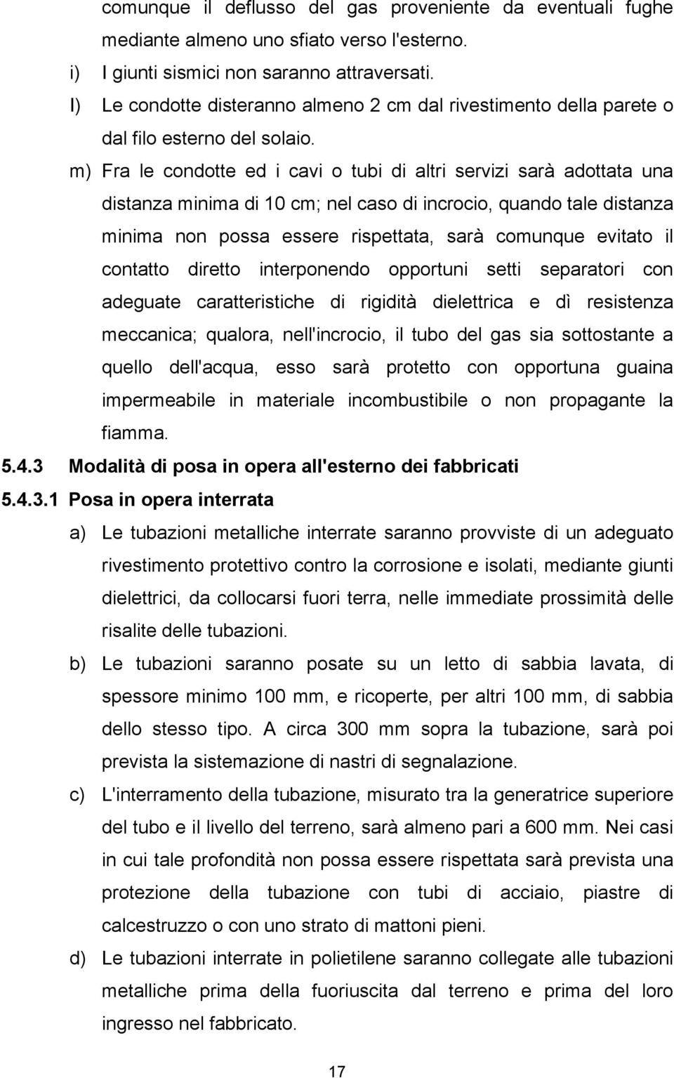 m) Fra le condotte ed i cavi o tubi di altri servizi sarà adottata una distanza minima di 10 cm; nel caso di incrocio, quando tale distanza minima non possa essere rispettata, sarà comunque evitato