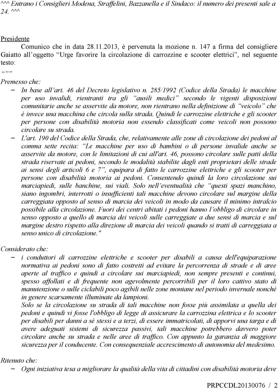 285/1992 (Codice della Strada) le macchine per uso invalidi, rientranti tra gli ausili medici secondo le vigenti disposizioni comunitarie anche se asservite da motore, non rientrano nella definizione