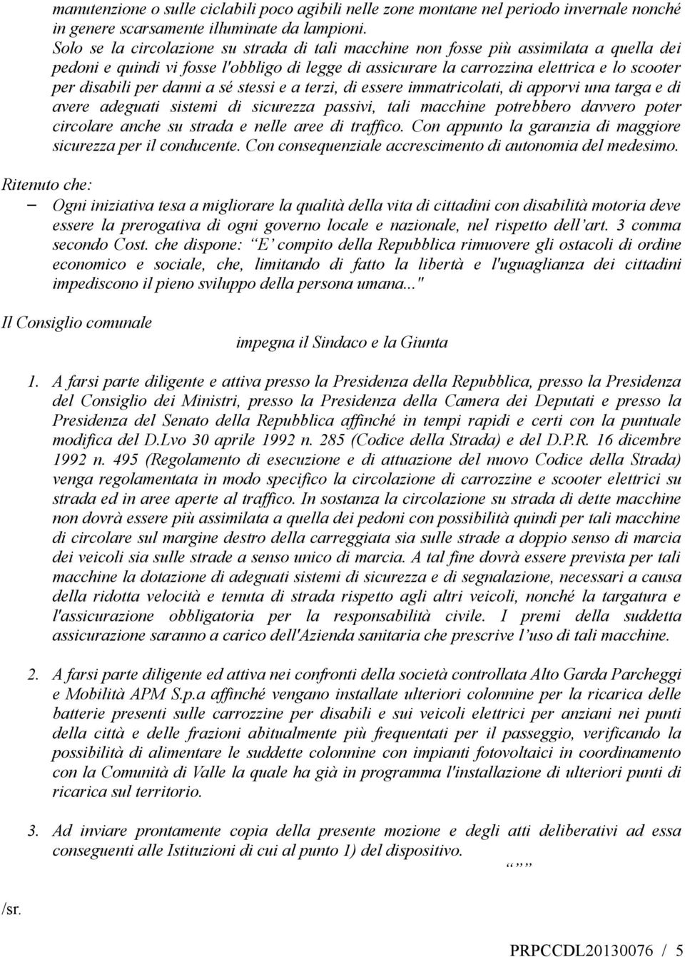 per danni a sé stessi e a terzi, di essere immatricolati, di apporvi una targa e di avere adeguati sistemi di sicurezza passivi, tali macchine potrebbero davvero poter circolare anche su strada e