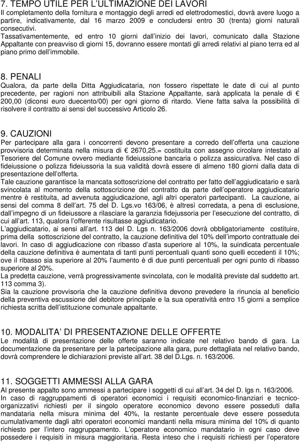 Tassativamentemente, ed entro 10 giorni dall inizio dei lavori, comunicato dalla Stazione Appaltante con preavviso di giorni 15, dovranno essere montati gli arredi relativi al piano terra ed al piano