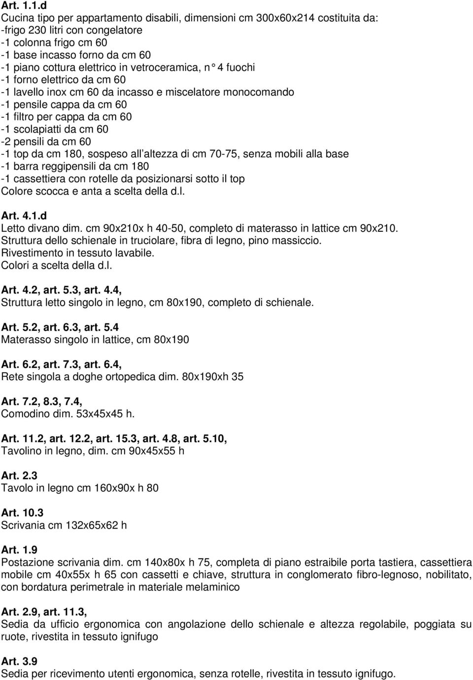 vetroceramica, n 4 fuochi -1 forno elettrico da cm 60-1 lavello inox cm 60 da incasso e miscelatore monocomando -1 pensile cappa da cm 60-1 filtro per cappa da cm 60-1 scolapiatti da cm 60-2 pensili