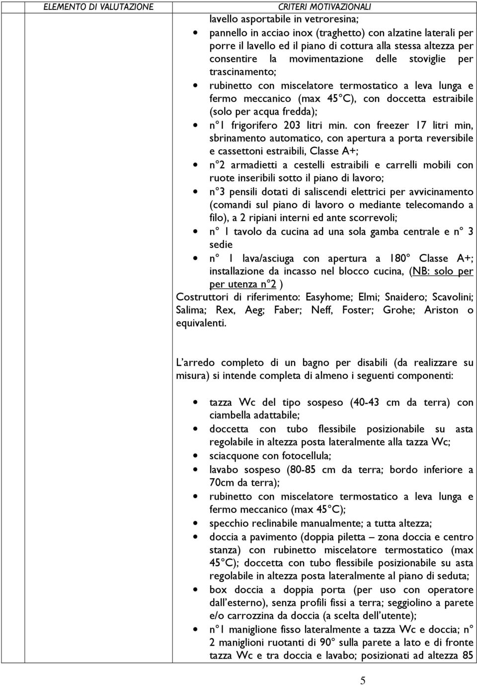 con freezer 17 litri min, sbrinamento automatico, con apertura a porta reversibile e cassettoni estraibili, Classe A+; n 2 armadietti a cestelli estraibili e carrelli mobili con ruote inseribili