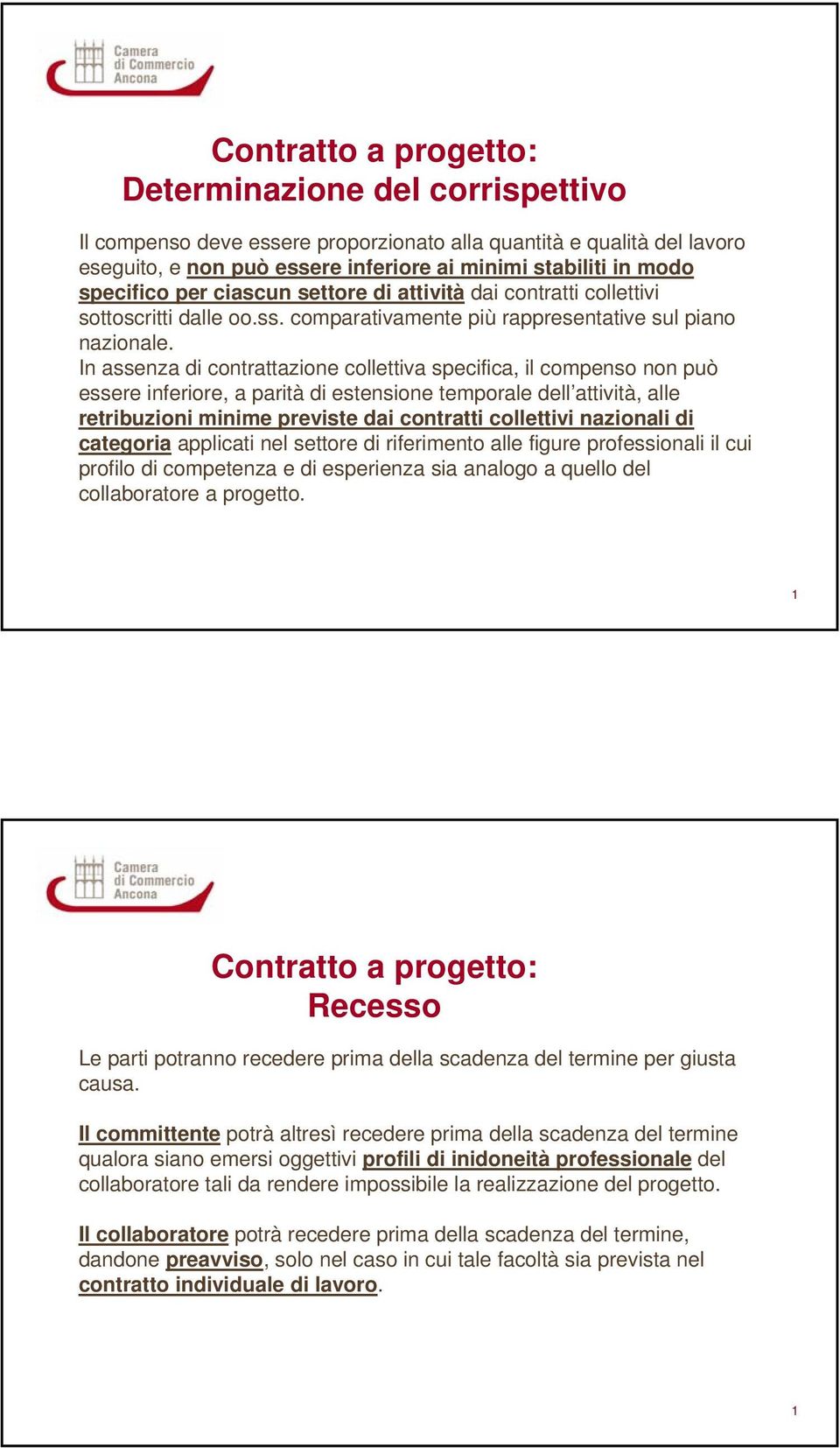 In assenza di contrattazione collettiva specifica, il compenso non può essere inferiore, a parità di estensione temporale dell attività, alle retribuzioni minime previste dai contratti collettivi