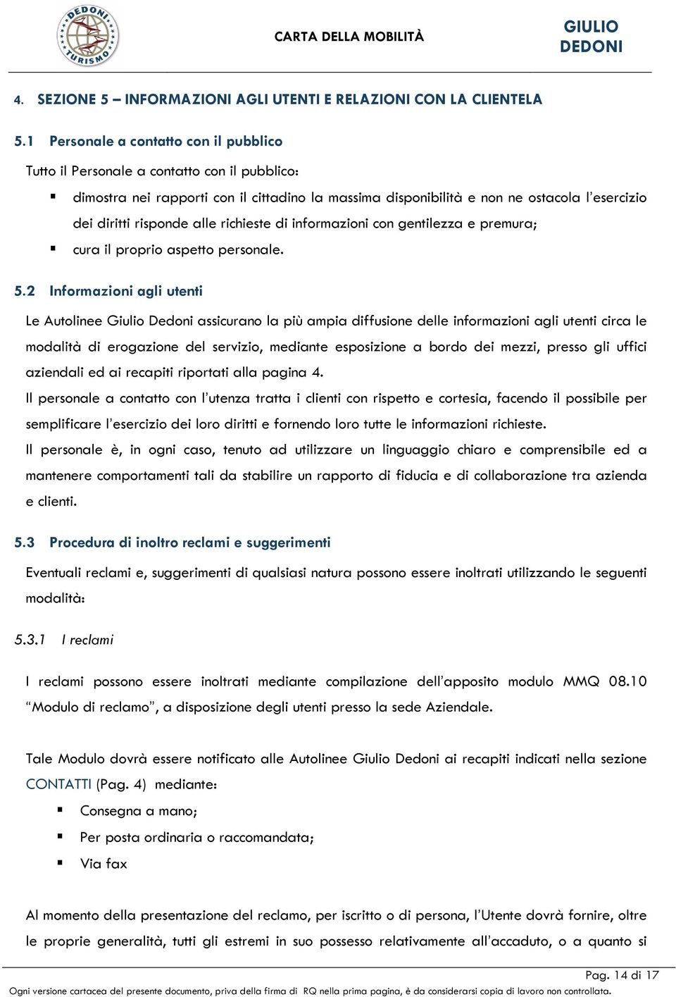 risponde alle richieste di informazioni con gentilezza e premura; cura il proprio aspetto personale. 5.