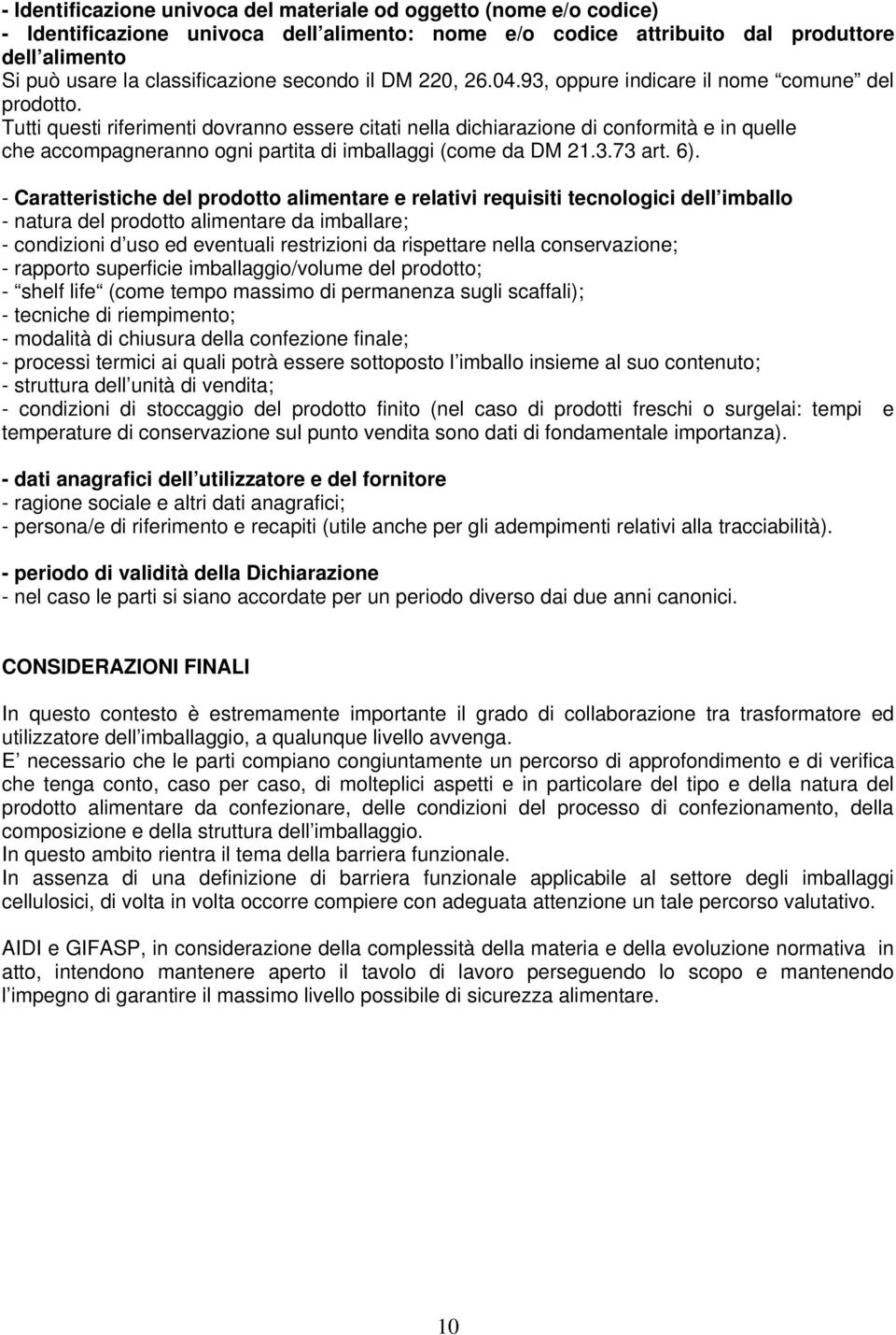 Tutti questi riferimenti dovranno essere citati nella dichiarazione di conformità e in quelle che accompagneranno ogni partita di imballaggi (come da DM 21.3.73 art. 6).