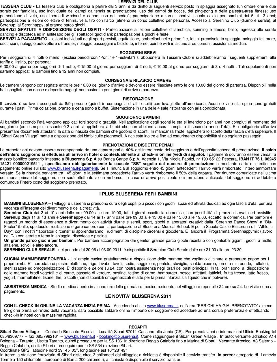 partecipazione a tornei sportivi; scuola calcio per bambini dai 5 ai 13 anni; partecipazione a lezioni collettive di tennis, vela, tiro con l arco (almeno un corso collettivo per persona).