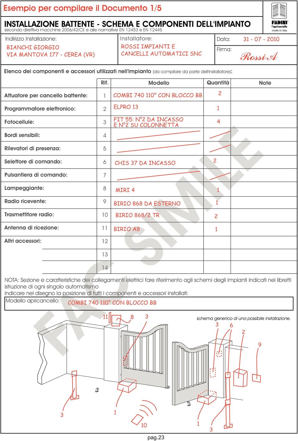 Modello Quantità Note COMBI 740 0 CON BLOCCO BB Programmatore elettronico: Fotocellule: Bordi sensibili: Rilevatori di presenza: Selettore di comando: Pulsantiera di comando: Lampeggiante: Radio