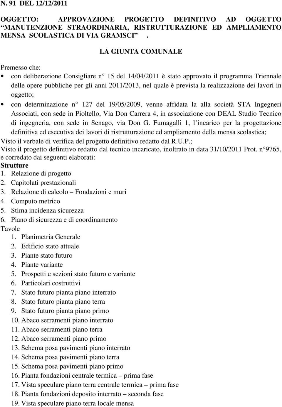 realizzazione dei lavori in oggetto; con determinazione n 127 del 19/05/2009, venne affidata la alla società STA Ingegneri Associati, con sede in Pioltello, Via Don Carrera 4, in associazione con