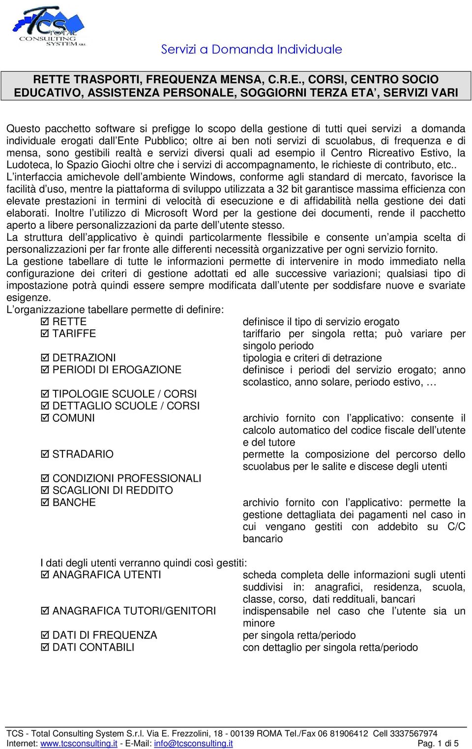 Ricreativo Estivo, la Ludoteca, lo Spazio Giochi oltre che i servizi di accompagnamento, le richieste di contributo, etc.