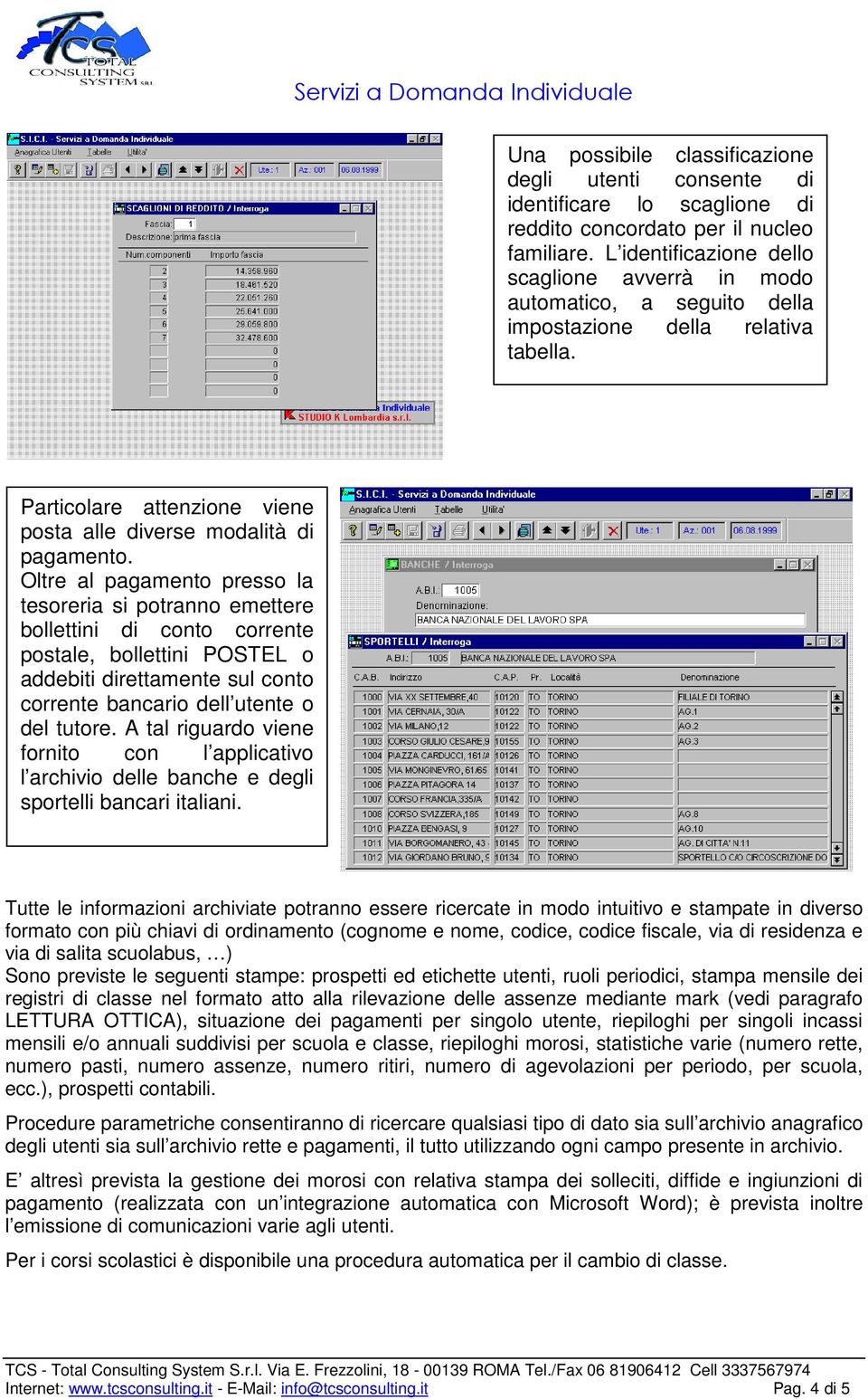 Oltre al pagamento presso la tesoreria si potranno emettere bollettini di conto corrente postale, bollettini POSTEL o addebiti direttamente sul conto corrente bancario dell utente o del tutore.