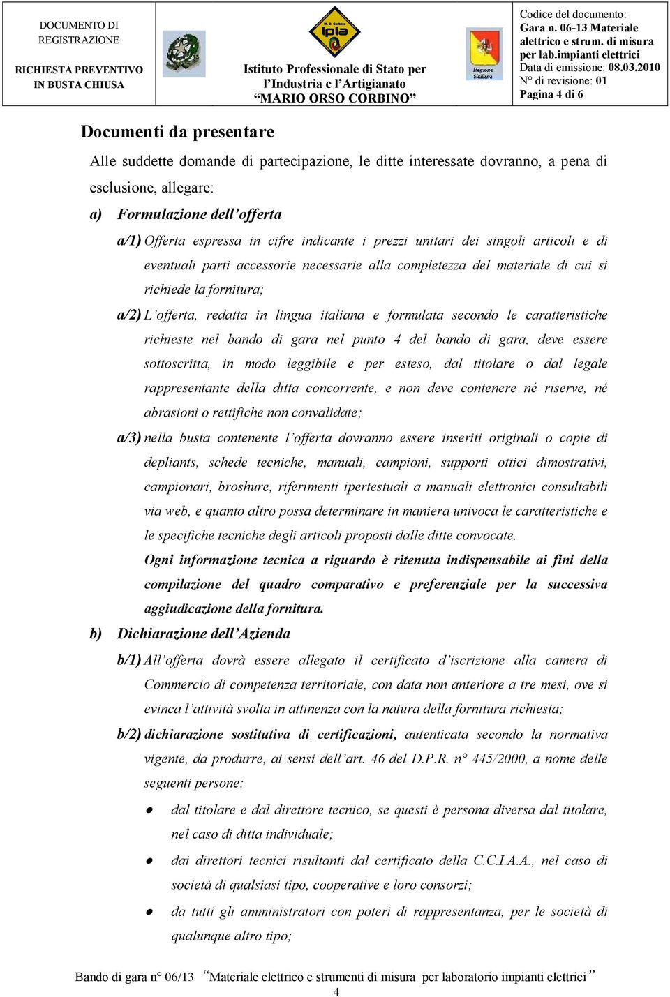 italiana e formulata secondo le caratteristiche richieste nel bando di gara nel punto 4 del bando di gara, deve essere sottoscritta, in modo leggibile e per esteso, dal titolare o dal legale