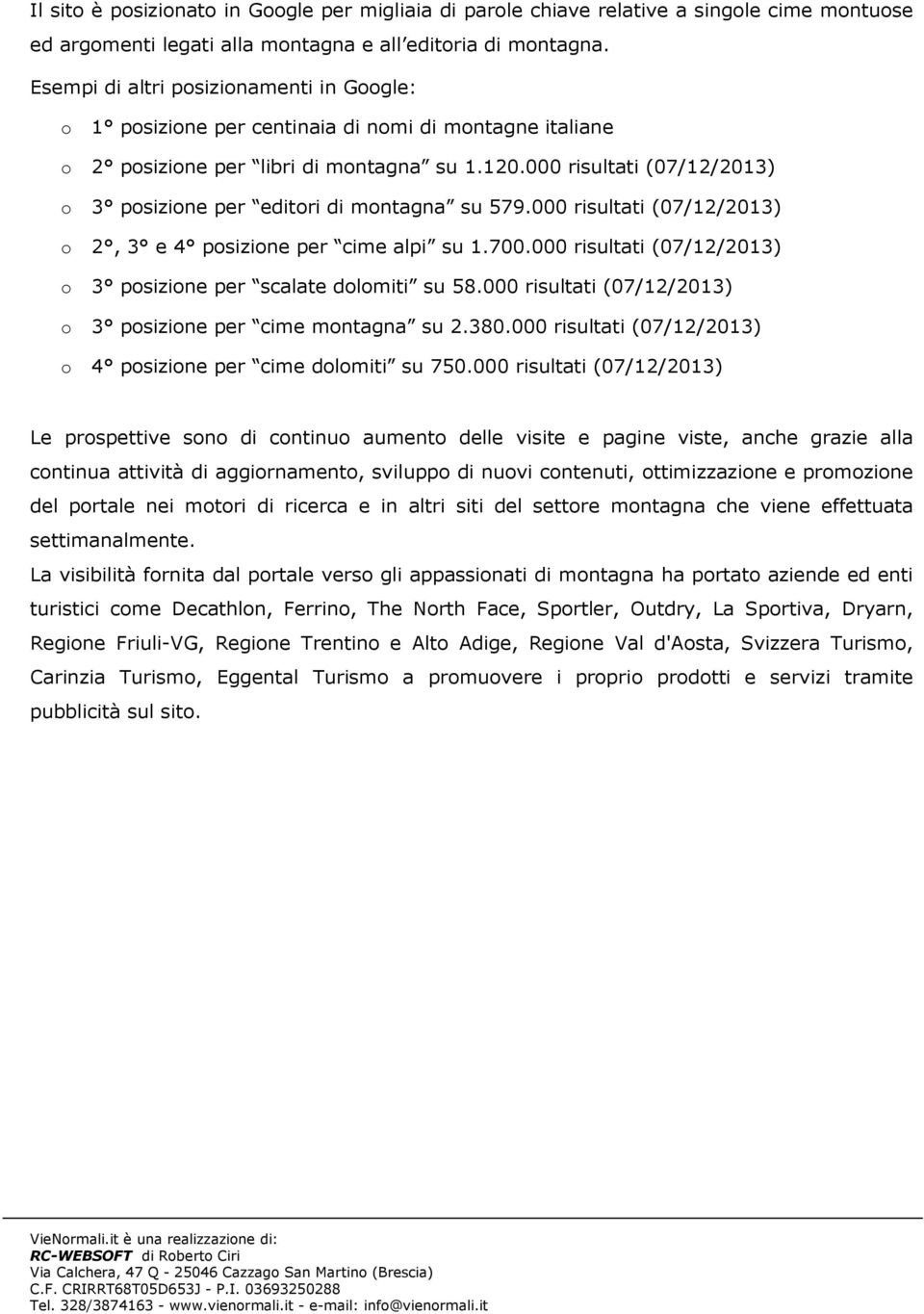 000 risultati (07/12/2013) o 3 posizione per editori di montagna su 579.000 risultati (07/12/2013) o 2, 3 e 4 posizione per cime alpi su 1.700.