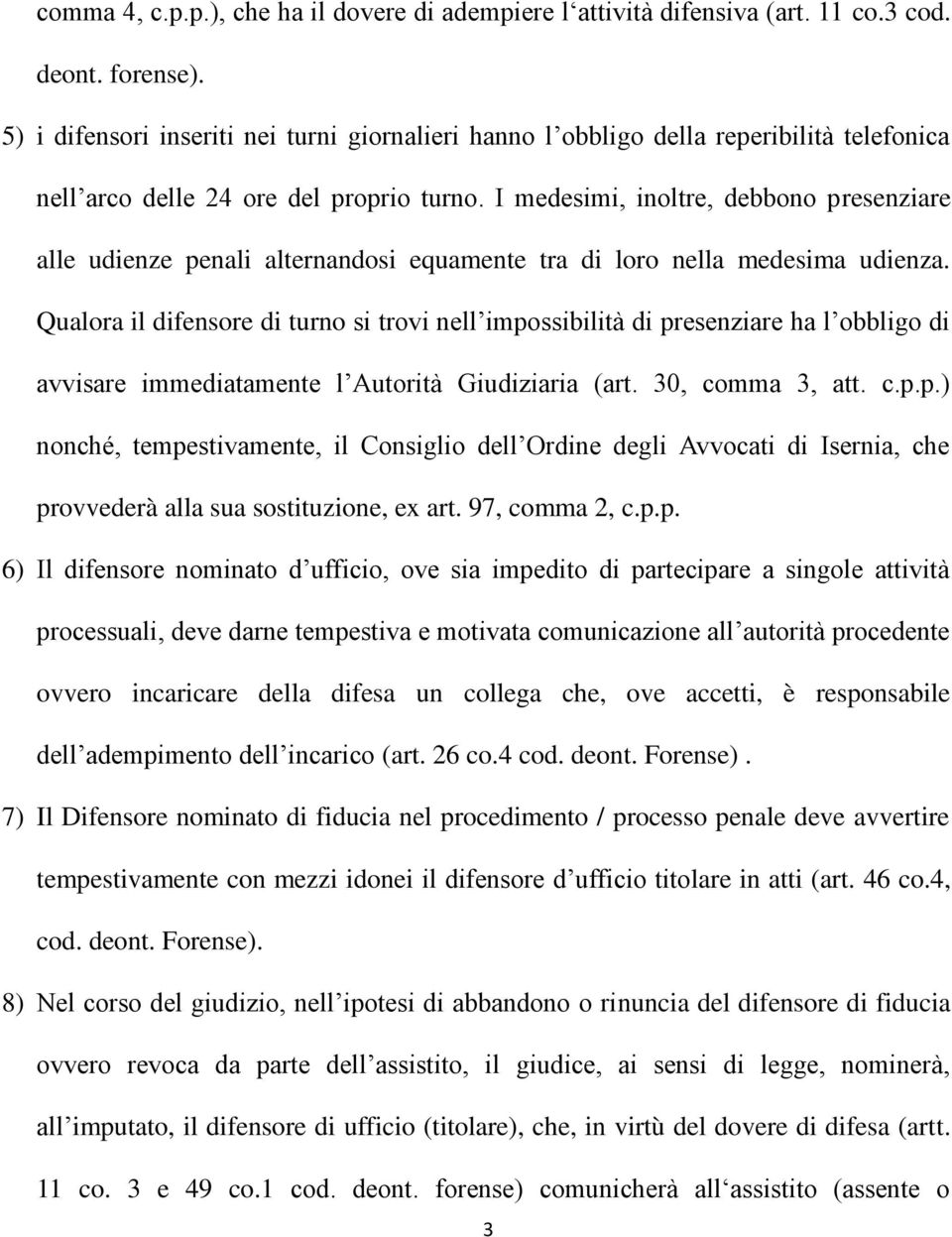 I medesimi, inoltre, debbono presenziare alle udienze penali alternandosi equamente tra di loro nella medesima udienza.