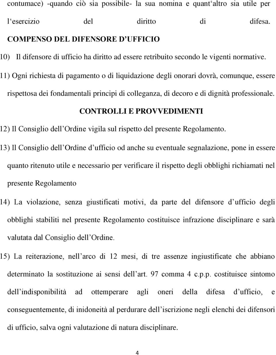 11) Ogni richiesta di pagamento o di liquidazione degli onorari dovrà, comunque, essere rispettosa dei fondamentali principi di colleganza, di decoro e di dignità professionale.