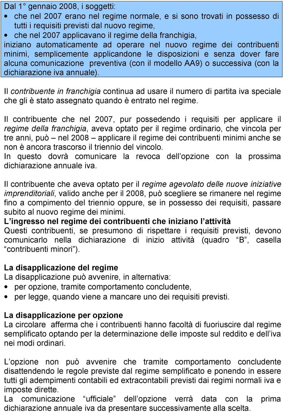 AA9) o successiva (con la dichiarazione iva annuale). Il contribuente in franchigia continua ad usare il numero di partita iva speciale che gli è stato assegnato quando è entrato nel regime.