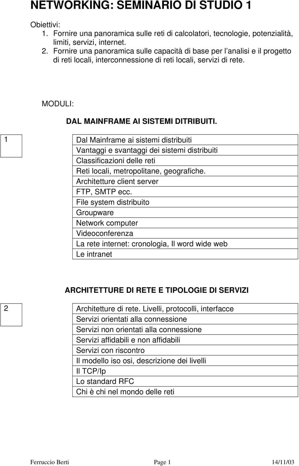 1 Dal Mainframe ai sistemi distribuiti Vantaggi e svantaggi dei sistemi distribuiti Classificazioni delle reti Reti locali, metropolitane, geografiche. Architetture client server FTP, SMTP ecc.