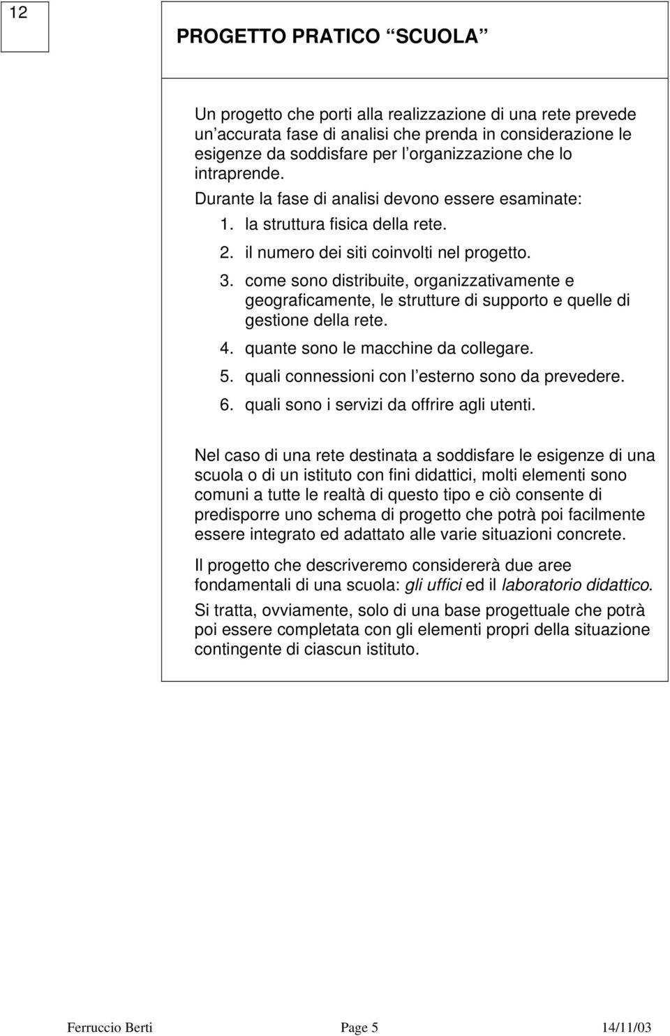 come sono distribuite, organizzativamente e geograficamente, le strutture di supporto e quelle di gestione della rete. 4. quante sono le macchine da collegare. 5.