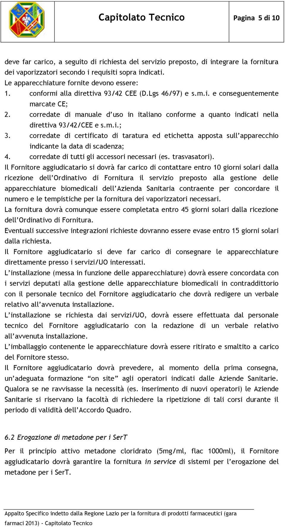 corredate di manuale d uso in italiano conforme a quanto indicati nella direttiva 93/42/CEE e s.m.i.; 3.