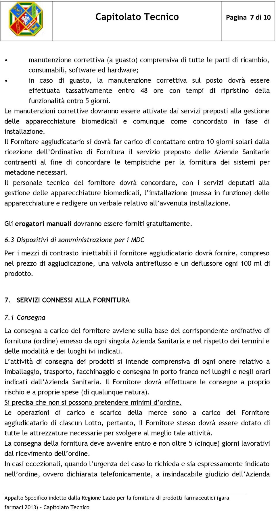 Le manutenzioni correttive dovranno essere attivate dai servizi preposti alla gestione delle apparecchiature biomedicali e comunque come concordato in fase di installazione.