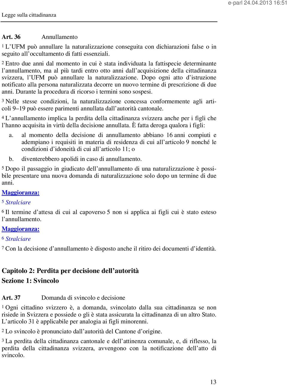 la naturalizzazione. Dopo ogni atto d istruzione notificato alla persona naturalizzata decorre un nuovo termine di prescrizione di due anni. Durante la procedura di ricorso i termini sono sospesi.