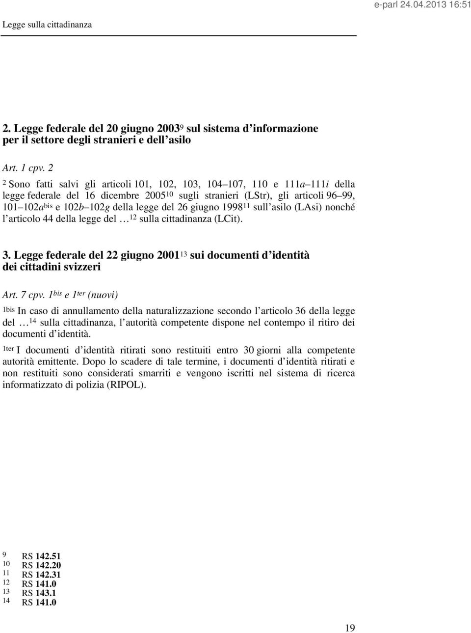 del 26 giugno 1998 11 sull asilo (LAsi) nonché l articolo 44 della legge del 12 sulla cittadinanza (LCit). 3. Legge federale del 22 giugno 2001 13 sui documenti d identità dei cittadini svizzeri Art.