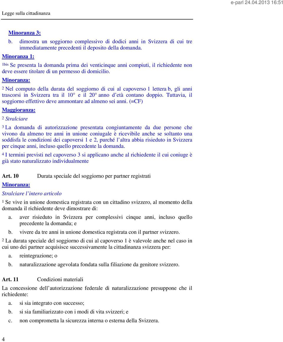 2 Nel computo della durata del soggiorno di cui al capoverso 1 lettera b, gli anni trascorsi in Svizzera tra il 10 e il 20 anno d età contano doppio.