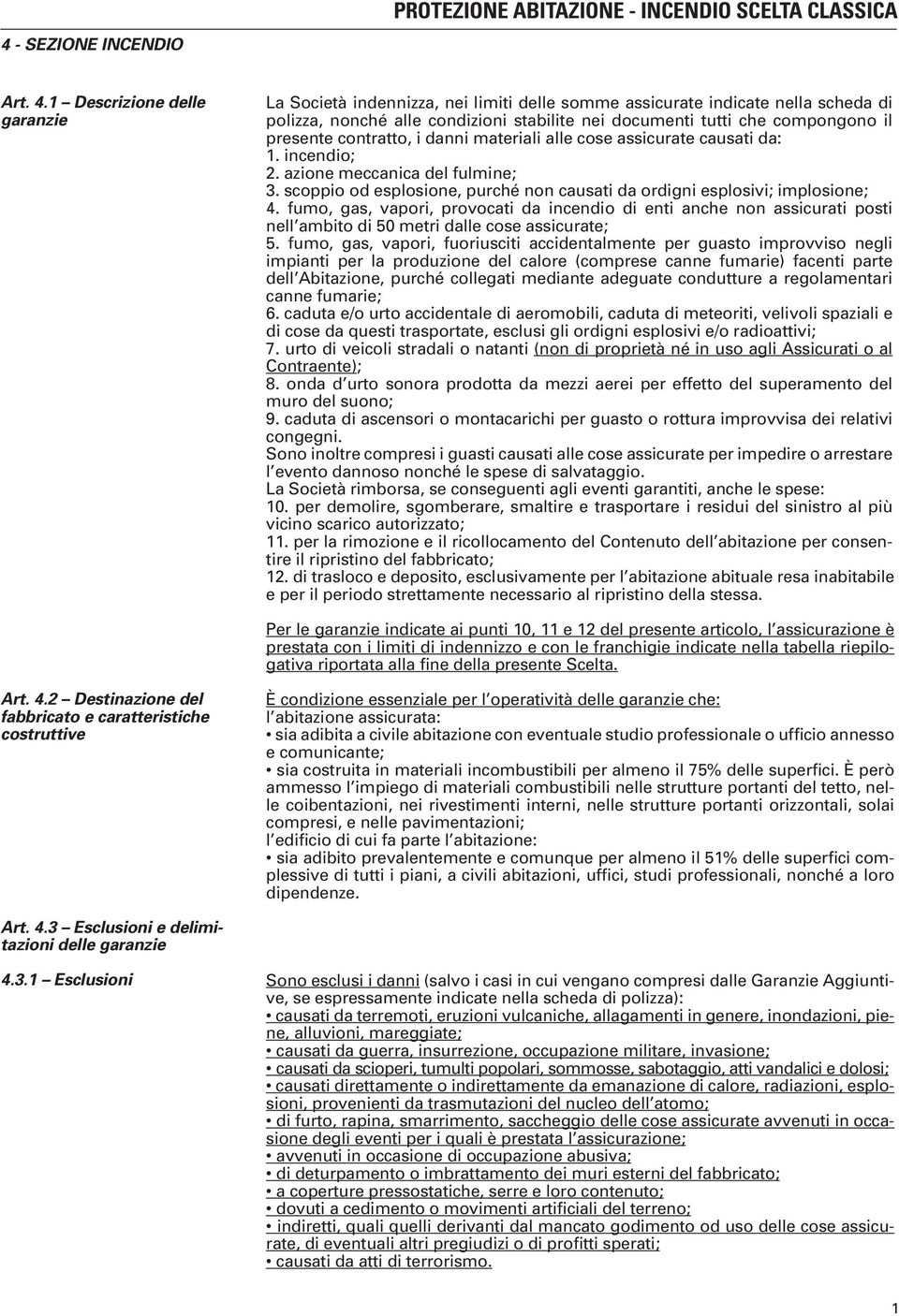 contratto, i danni materiali alle cose assicurate causati da: 1. incendio; 2. azione meccanica del fulmine; 3. scoppio od esplosione, purché non causati da ordigni esplosivi; implosione; 4.