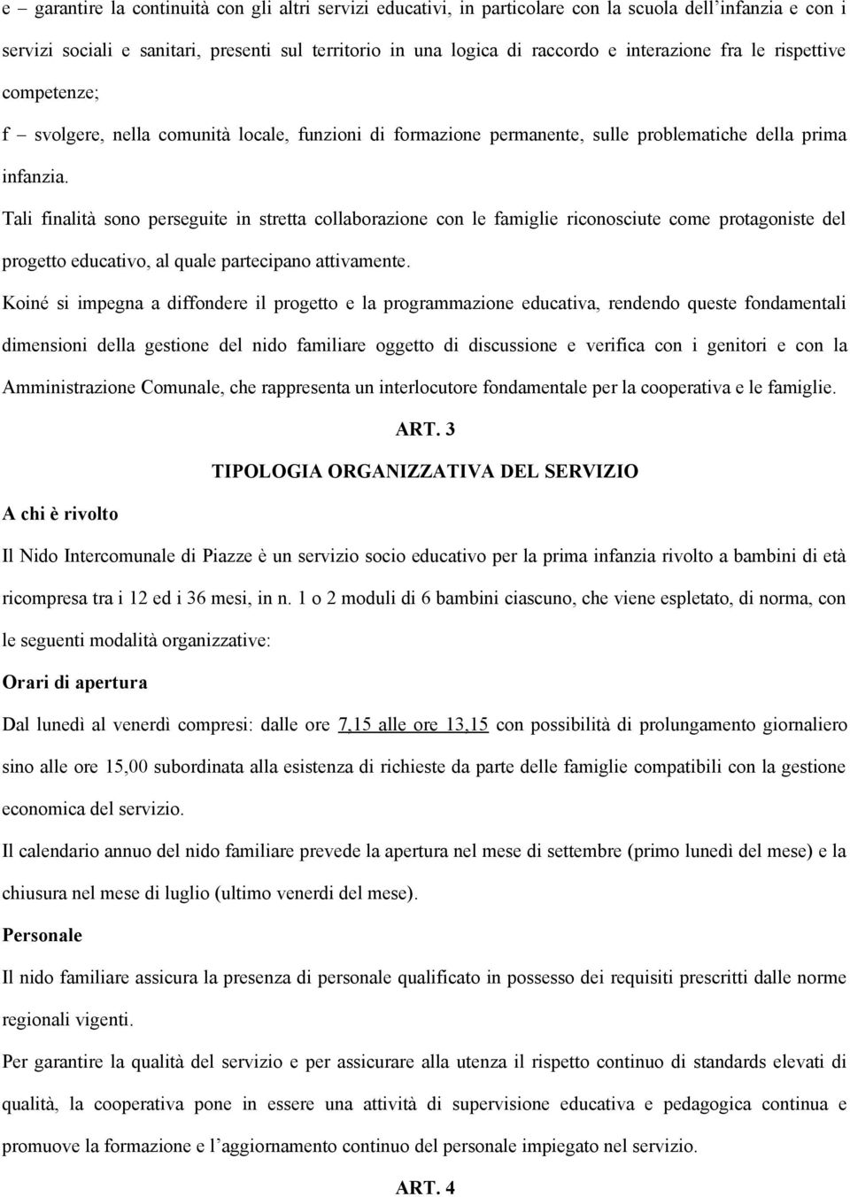 Tali finalità sono perseguite in stretta collaborazione con le famiglie riconosciute come protagoniste del progetto educativo, al quale partecipano attivamente.