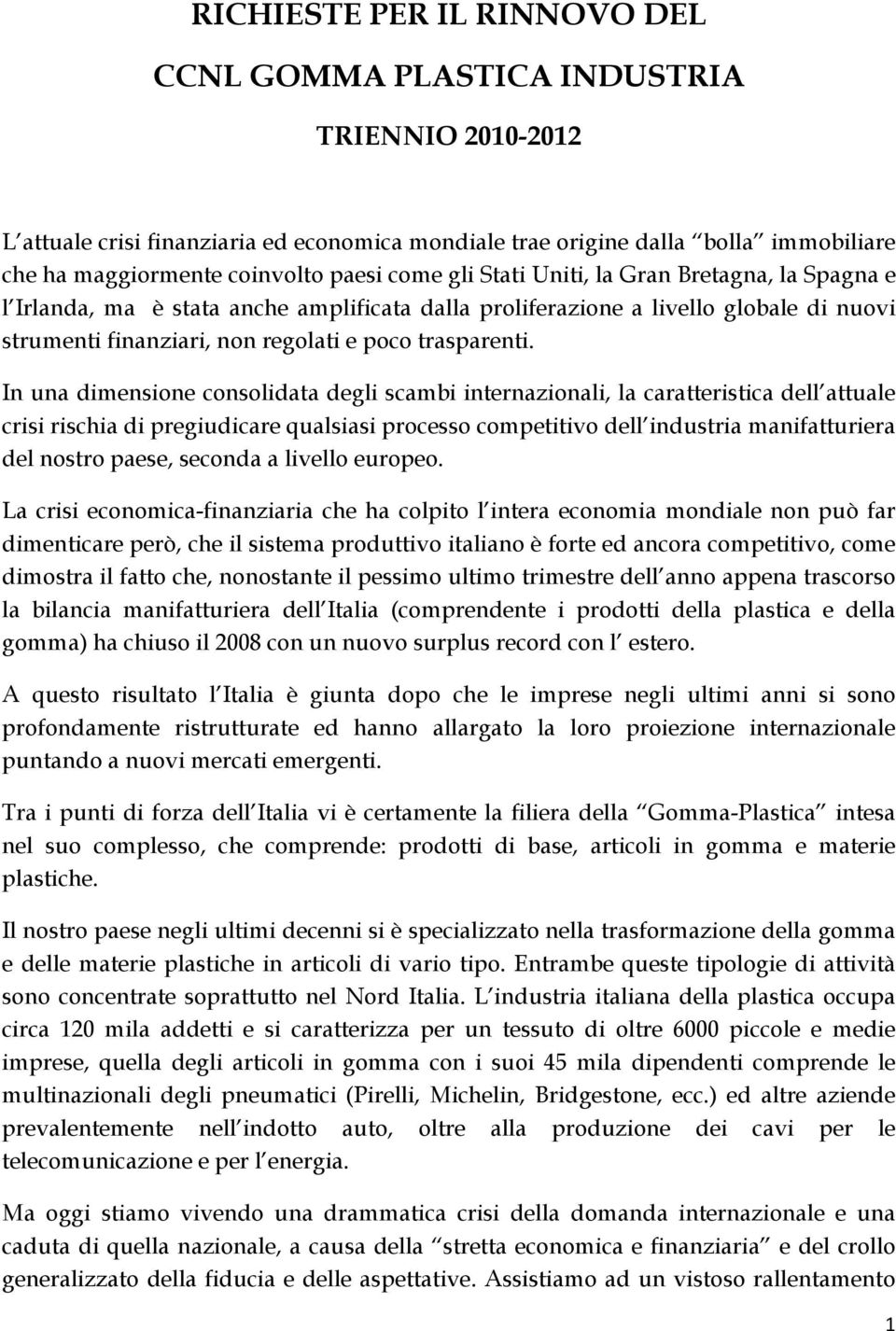 In una dimensione consolidata degli scambi internazionali, la caratteristica dell attuale crisi rischia di pregiudicare qualsiasi processo competitivo dell industria manifatturiera del nostro paese,