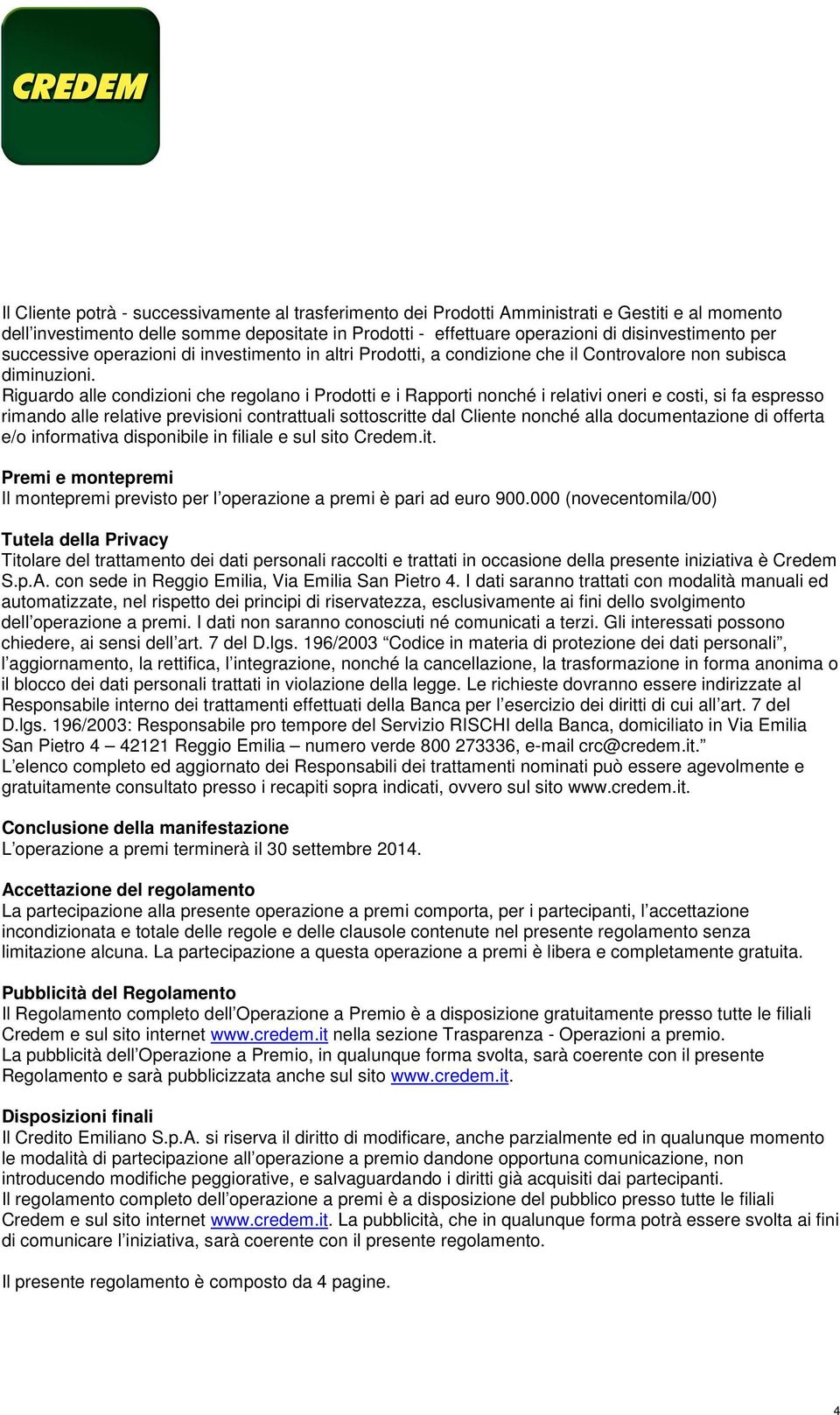 Riguardo alle condizioni che regolano i Prodotti e i Rapporti nonché i relativi oneri e costi, si fa espresso rimando alle relative previsioni contrattuali sottoscritte dal Cliente nonché alla