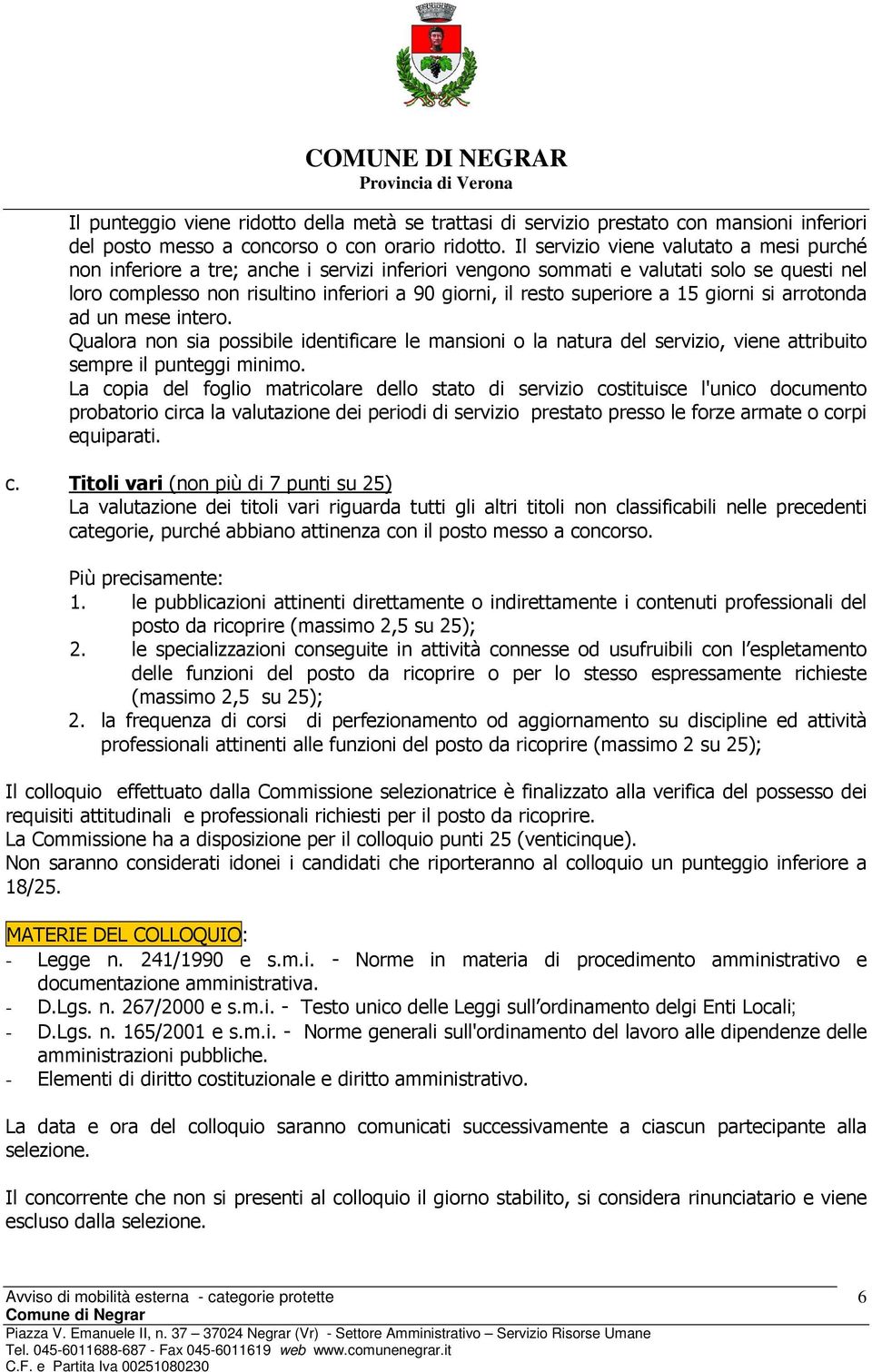 superiore a 15 giorni si arrotonda ad un mese intero. Qualora non sia possibile identificare le mansioni o la natura del servizio, viene attribuito sempre il punteggi minimo.