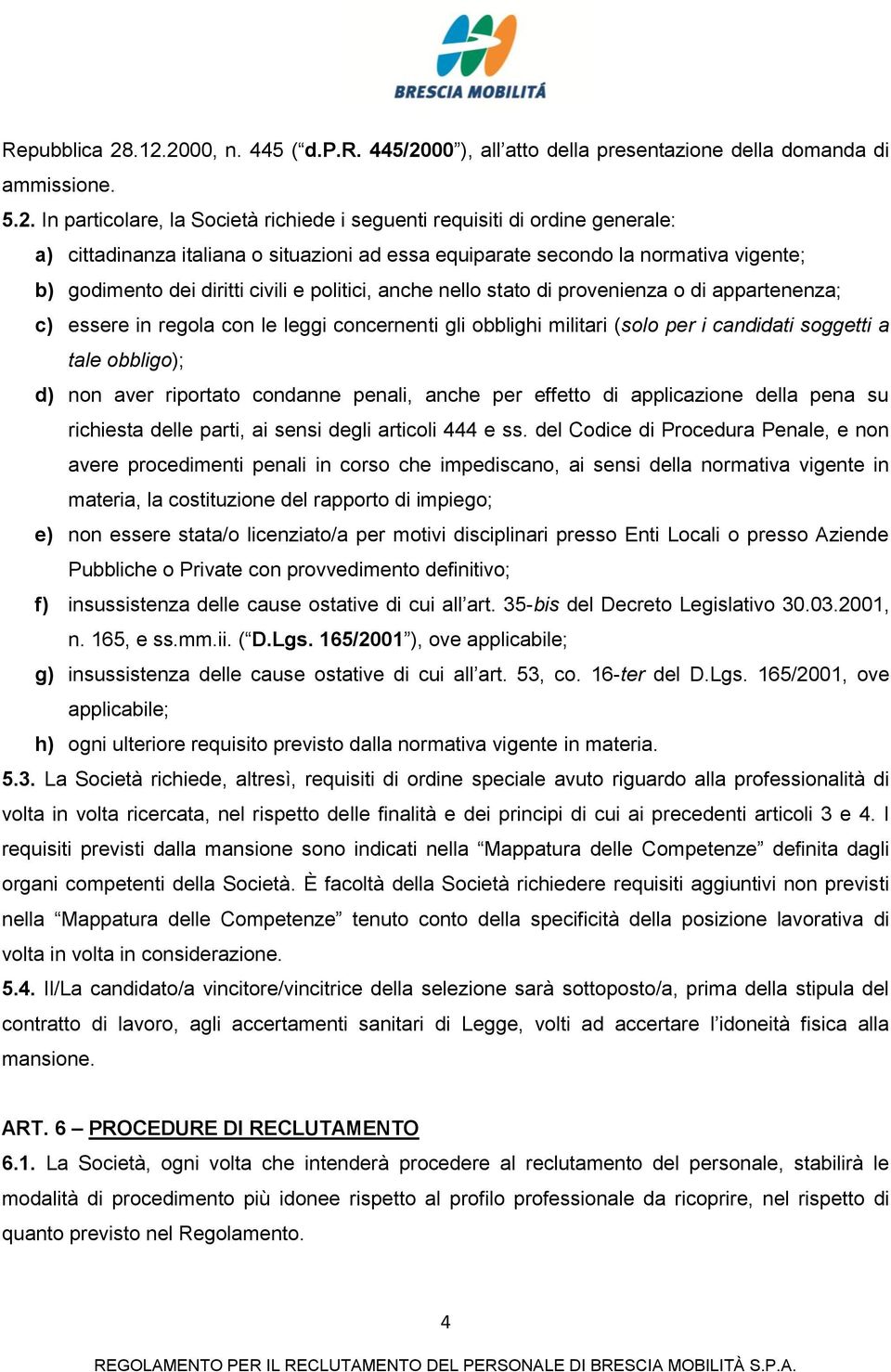 italiana o situazioni ad essa equiparate secondo la normativa vigente; b) godimento dei diritti civili e politici, anche nello stato di provenienza o di appartenenza; c) essere in regola con le leggi