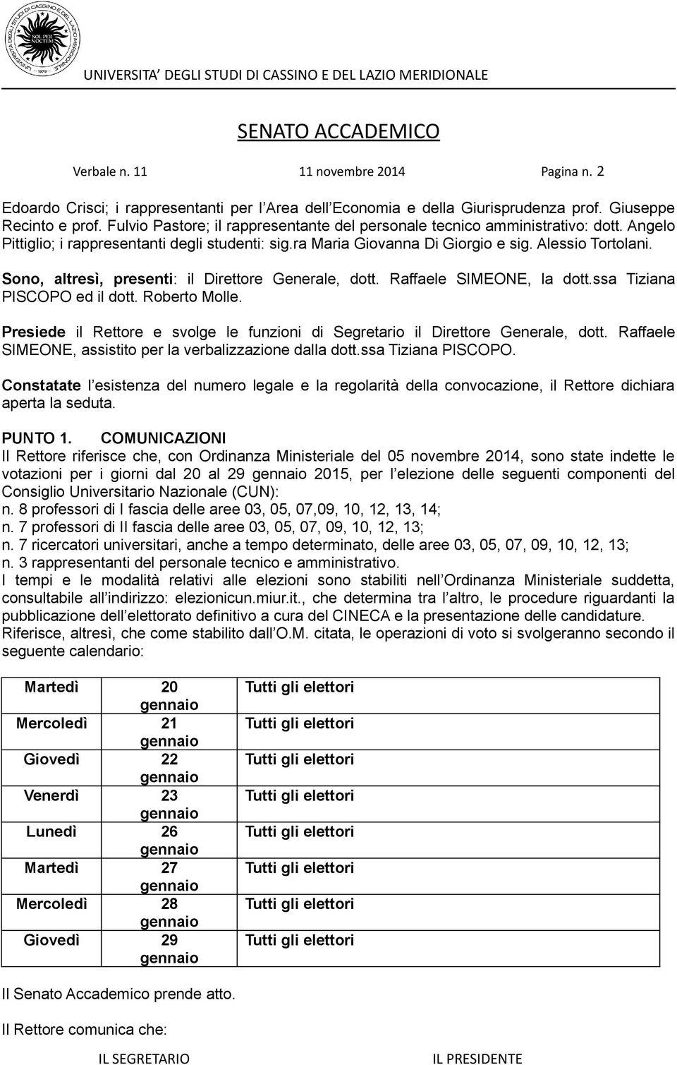 Sono, altresì, presenti: il Direttore Generale, dott. Raffaele SIMEONE, la dott.ssa Tiziana PISCOPO ed il dott. Roberto Molle.