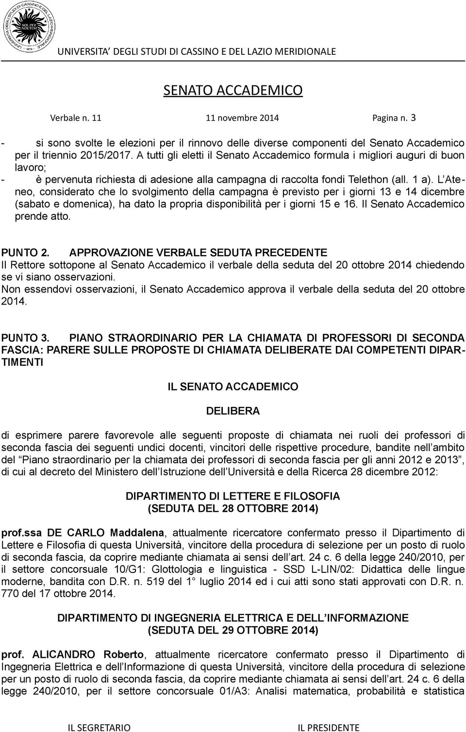 L Ateneo, considerato che lo svolgimento della campagna è previsto per i giorni 13 e 14 dicembre (sabato e domenica), ha dato la propria disponibilità per i giorni 15 e 16.