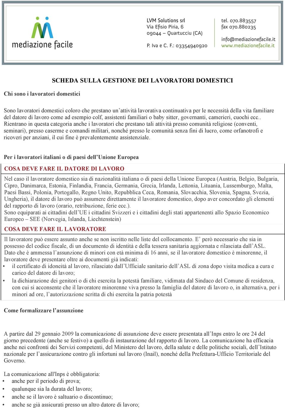 . Rientrano in questa categoria anche i lavoratori che prestano tali attività presso comunità religiose (conventi, seminari), presso caserme e comandi militari, nonché presso le comunità senza fini