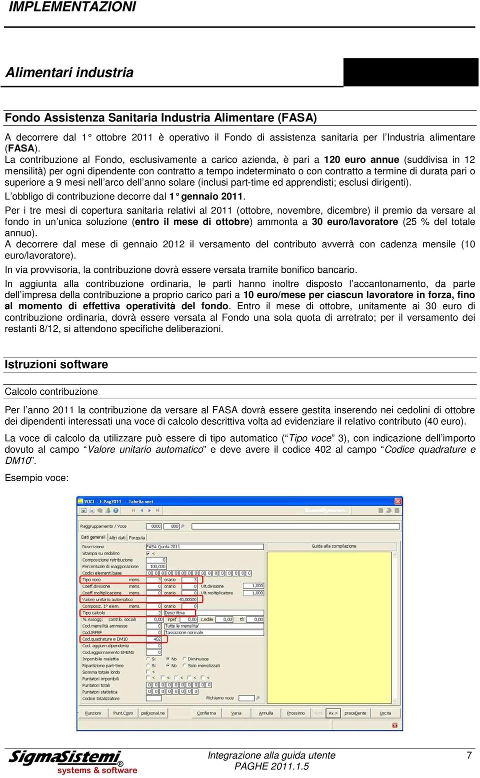 durata pari o superiore a 9 mesi nell arco dell anno solare (inclusi part-time ed apprendisti; esclusi dirigenti). L obbligo di contribuzione decorre dal 1 gennaio 2011.