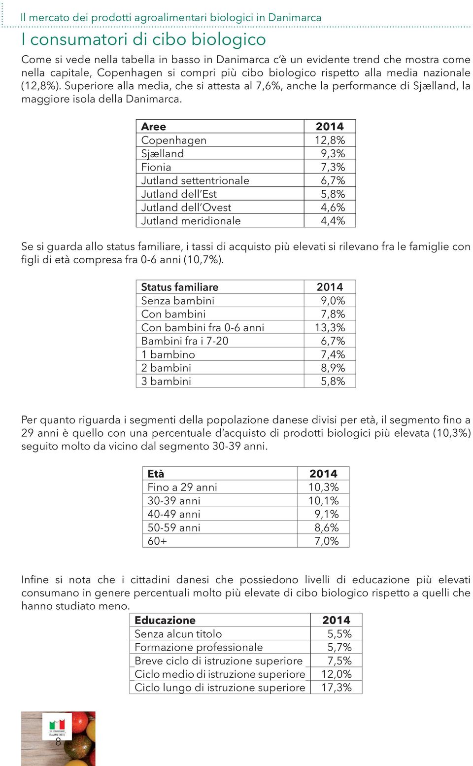 Aree 2014 Copenhagen 12,8% Sjælland 9,3% Fionia 7,3% Jutland settentrionale 6,7% Jutland dell Est 5,8% Jutland dell Ovest 4,6% Jutland meridionale 4,4% Se si guarda allo status familiare, i tassi di