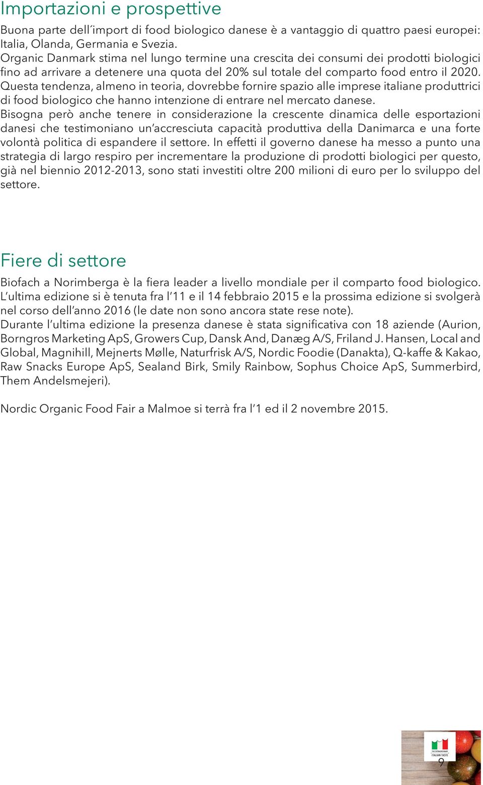 Questa tendenza, almeno in teoria, dovrebbe fornire spazio alle imprese italiane produttrici di food biologico che hanno intenzione di entrare nel mercato danese.