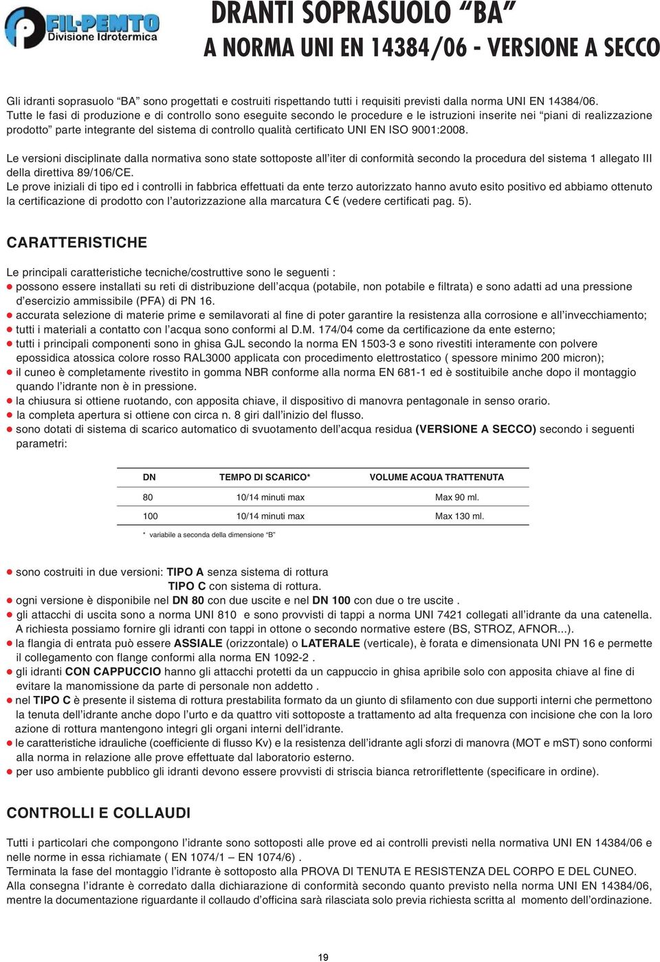 certificato UNI EN ISO 9001:8. Le versioni disciplinate dalla normativa sono state sottoposte all iter di conformità secondo la procedura del sistema 1 allegato III della direttiva 89/106/CE.