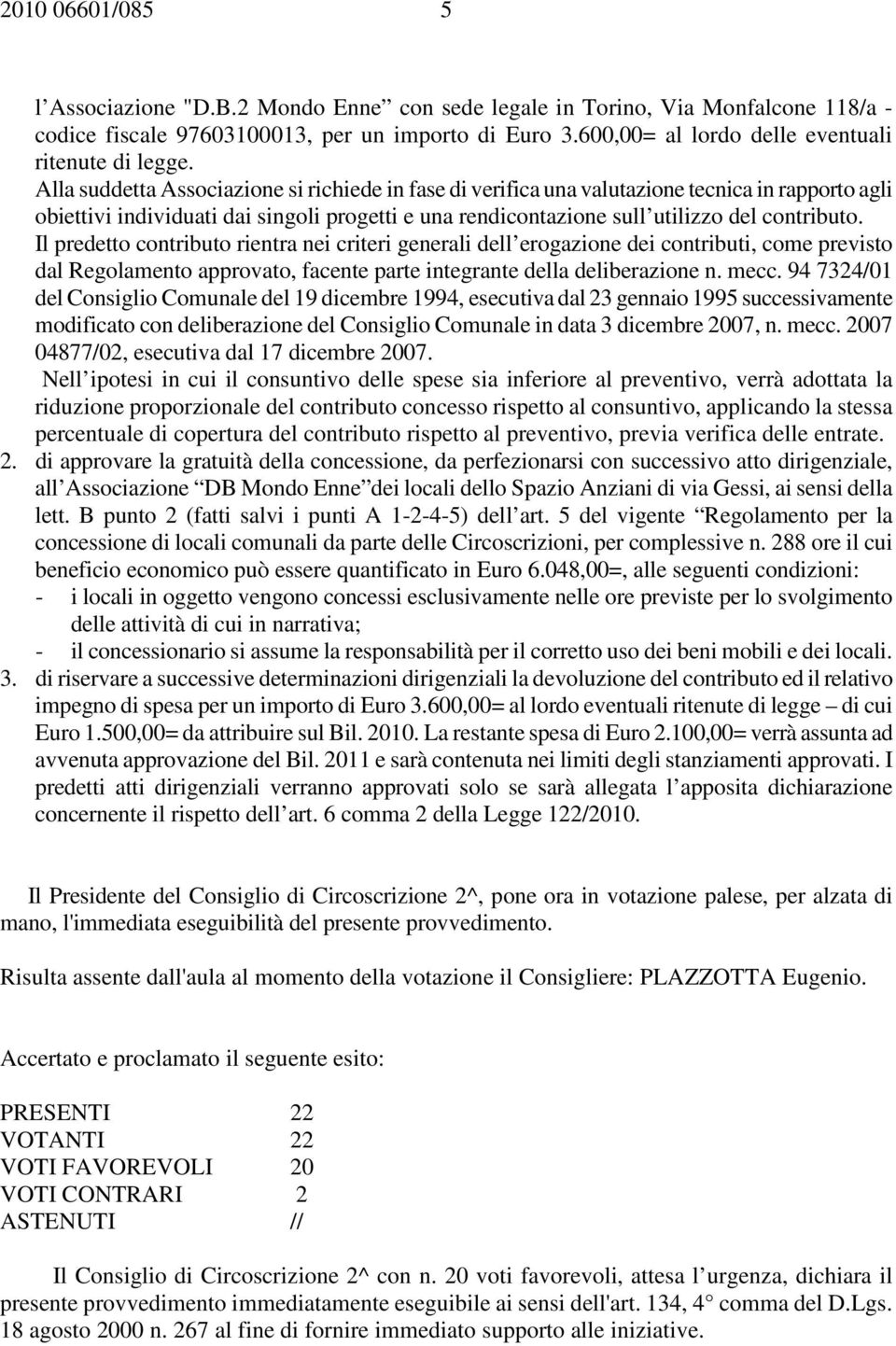 Alla suddetta Associazione si richiede in fase di verifica una valutazione tecnica in rapporto agli obiettivi individuati dai singoli progetti e una rendicontazione sull utilizzo del contributo.