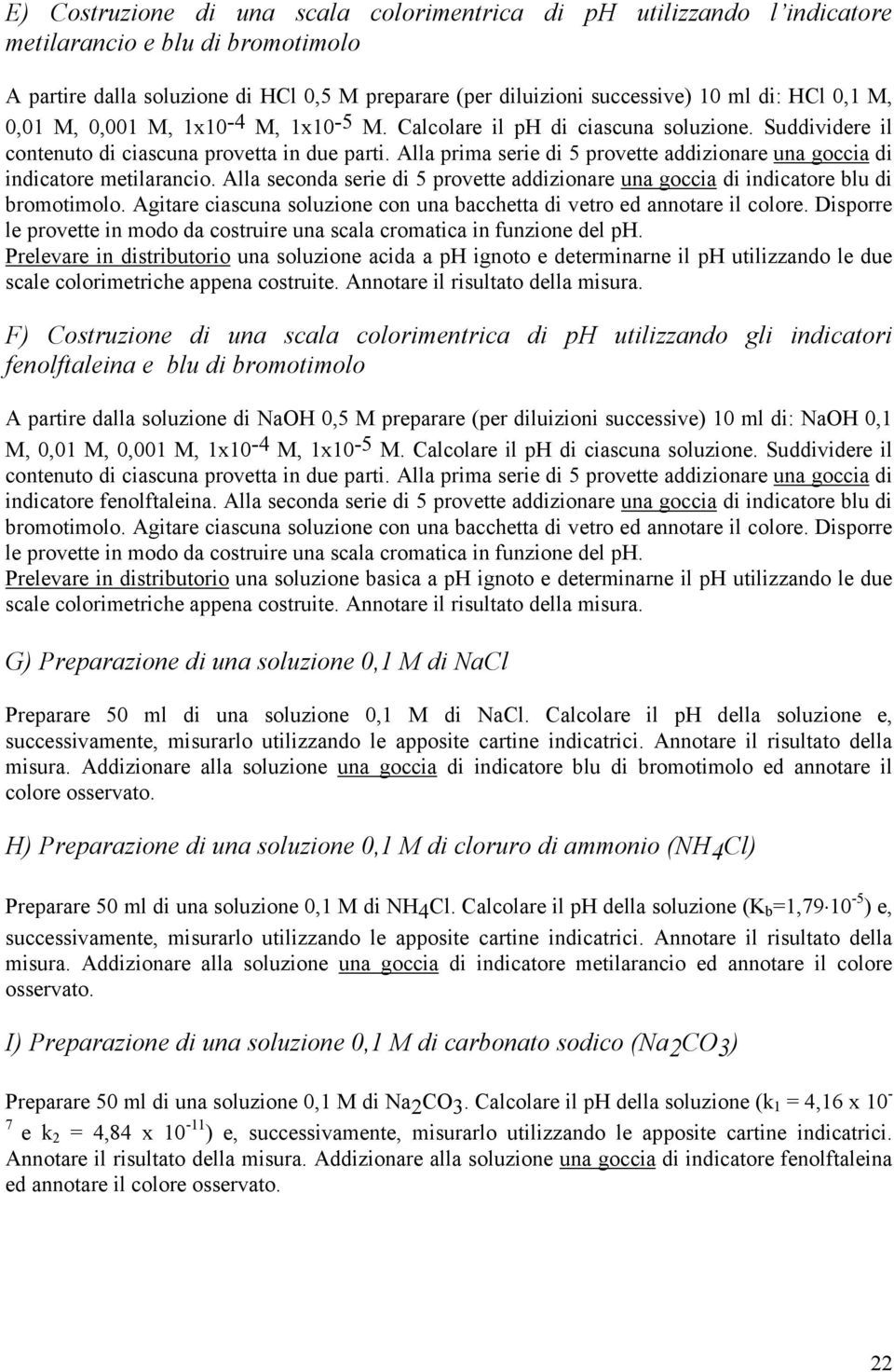 Alla prima serie di 5 provette addizionare una goccia di indicatore metilarancio. Alla seconda serie di 5 provette addizionare una goccia di indicatore blu di bromotimolo.