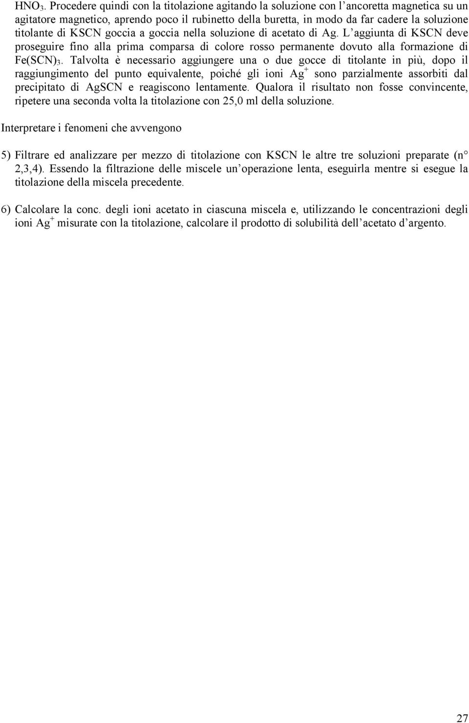 KSCN goccia a goccia nella soluzione di acetato di Ag. L aggiunta di KSCN deve proseguire fino alla prima comparsa di colore rosso permanente dovuto alla formazione di Fe(SCN) 3.