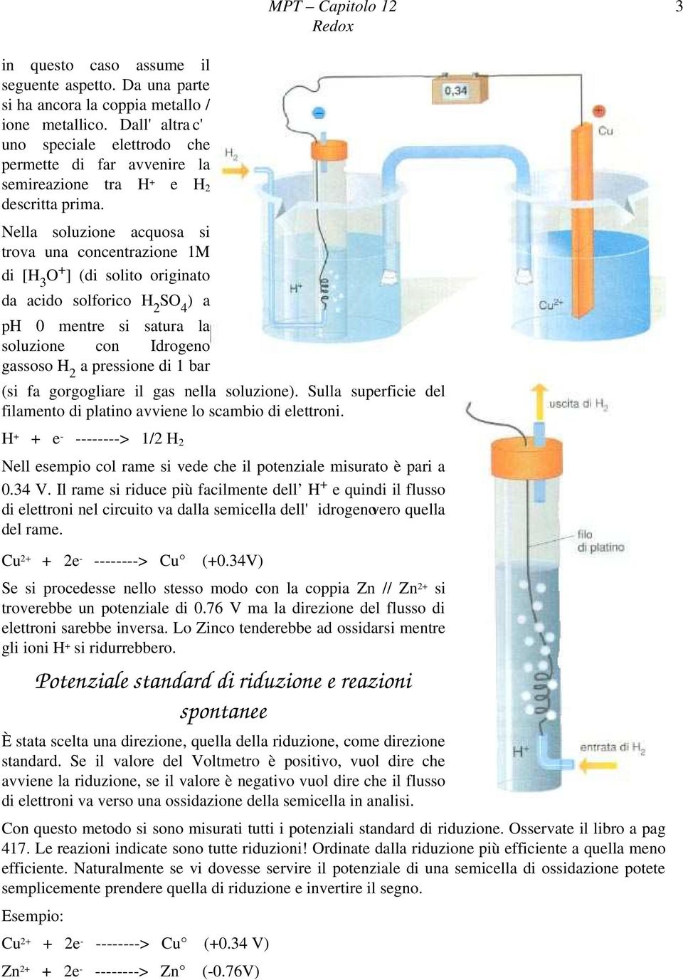 Nella soluzione acquosa si trova una concentrazione 1M di [H 3 O + ] (di solito originato da acido solforico H 2 SO 4 ) a ph 0 mentre si satura la soluzione con Idrogeno gassoso H 2 a pressione di 1