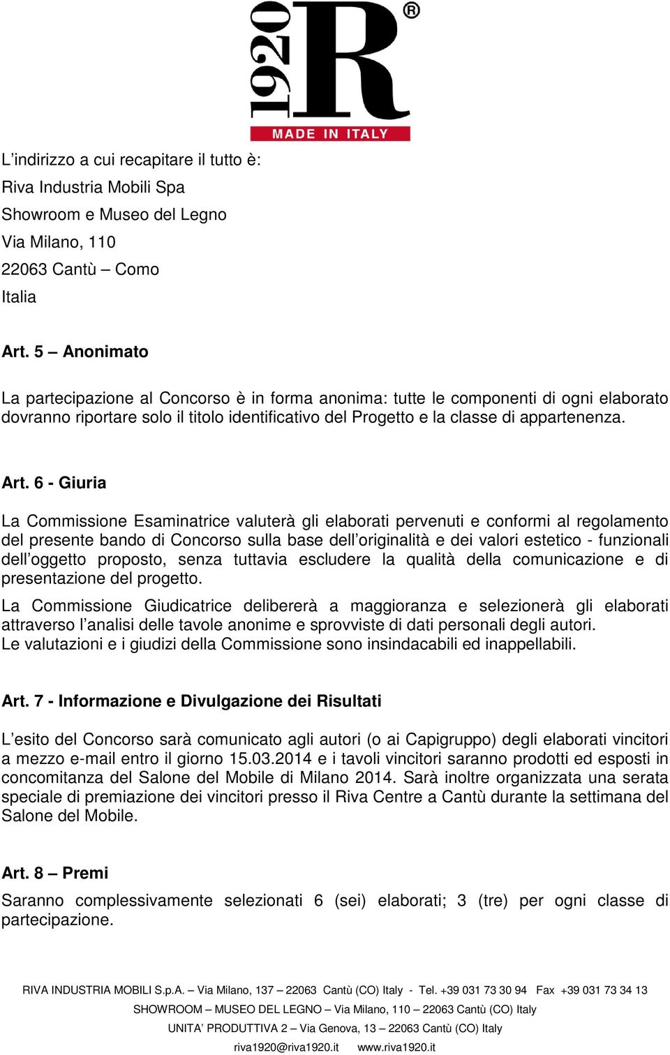 6 - Giuria La Commissione Esaminatrice valuterà gli elaborati pervenuti e conformi al regolamento del presente bando di Concorso sulla base dell originalità e dei valori estetico - funzionali dell