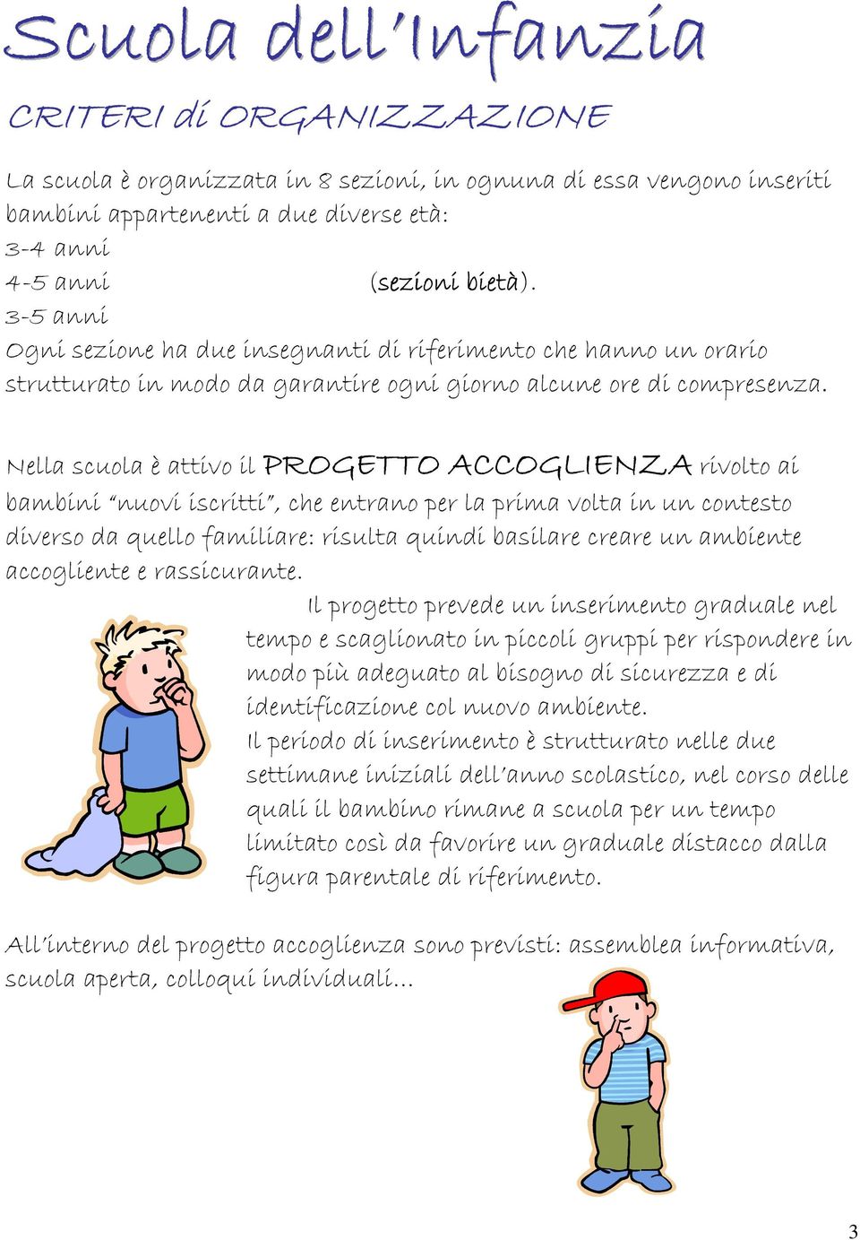 Nella scuola è attivo il PROGETTO ACCOGLIENZA rivolto ai bambini nuovi iscritti, che entrano per la prima volta in un contesto diverso da quello familiare: risulta quindi basilare creare un ambiente