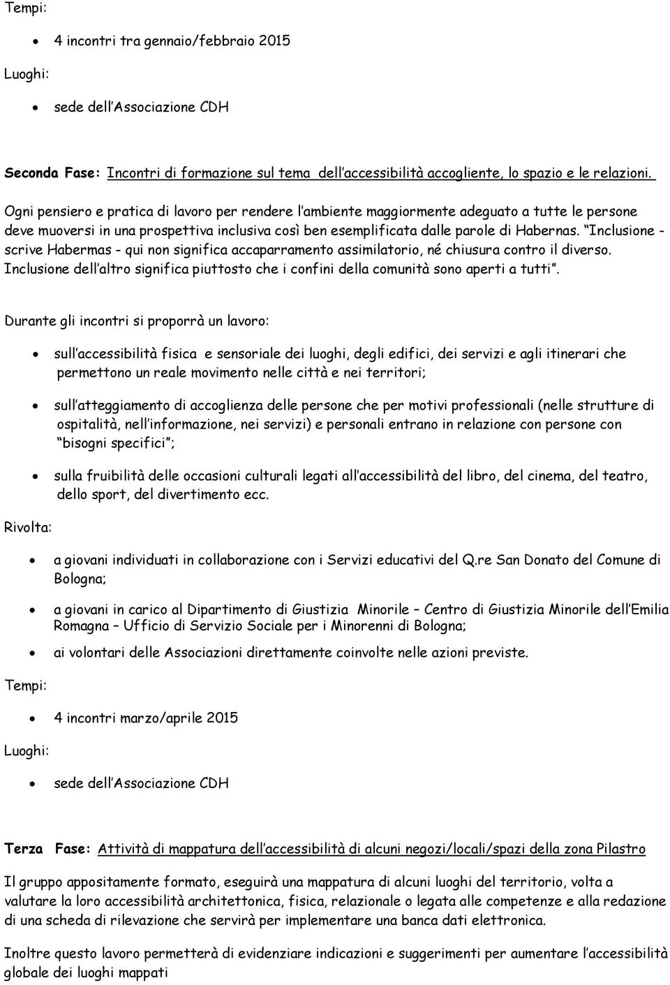 Inclusione - scrive Habermas - qui non significa accaparramento assimilatorio, né chiusura contro il diverso.