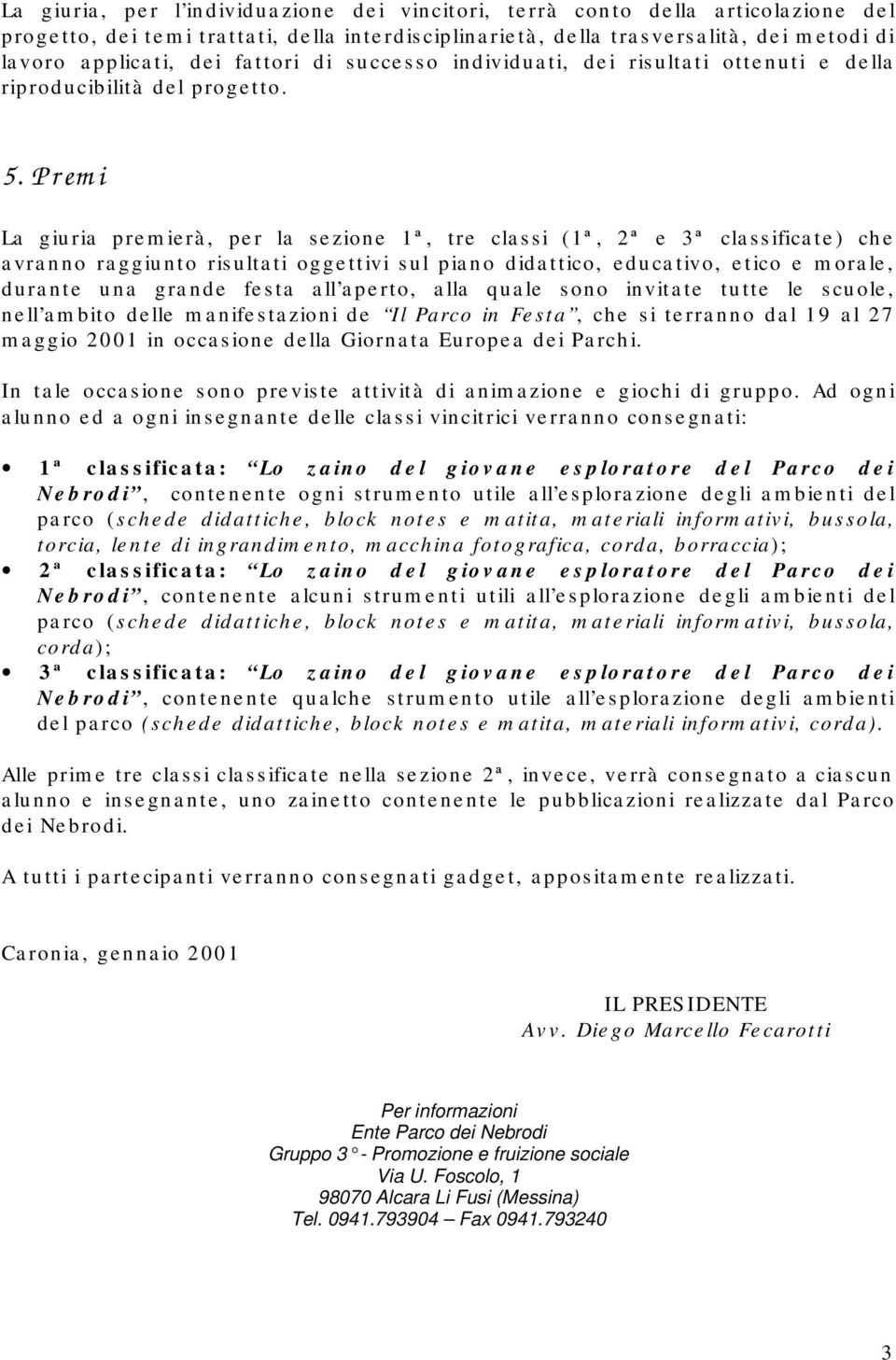 Premi La giuria premierà, per la sezione 1ª, tre classi (1ª, 2ª e 3ª classificate) che avranno raggiunto risultati oggettivi sul piano didattico, educativo, etico e morale, durante una grande festa